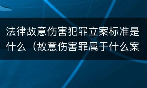 法律故意伤害犯罪立案标准是什么（故意伤害罪属于什么案件）