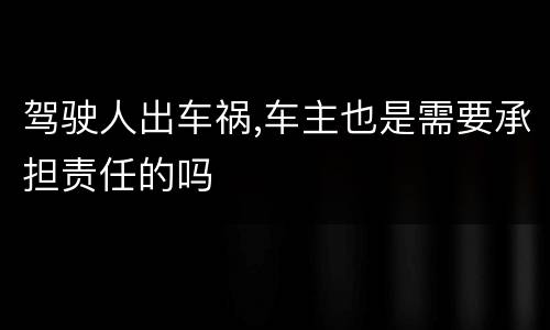 驾驶人出车祸,车主也是需要承担责任的吗