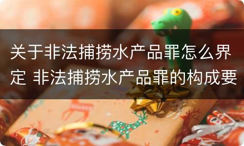 关于非法捕捞水产品罪怎么界定 非法捕捞水产品罪的构成要件