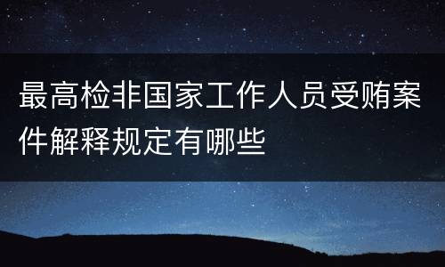 最高检非国家工作人员受贿案件解释规定有哪些