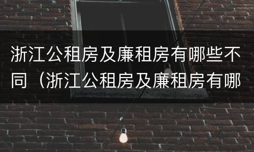 浙江公租房及廉租房有哪些不同（浙江公租房及廉租房有哪些不同点）