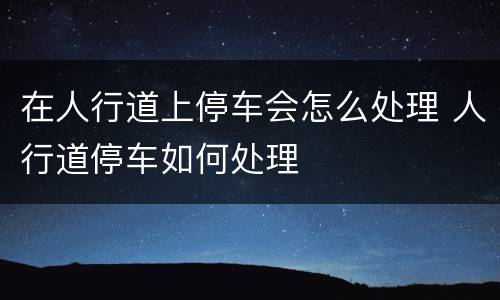 在人行道上停车会怎么处理 人行道停车如何处理