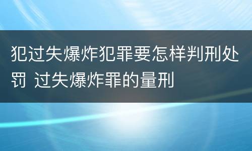 犯过失爆炸犯罪要怎样判刑处罚 过失爆炸罪的量刑