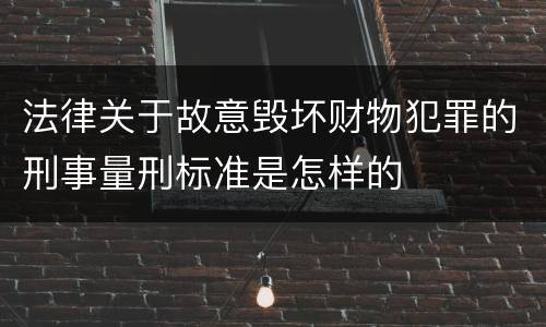 法律关于故意毁坏财物犯罪的刑事量刑标准是怎样的
