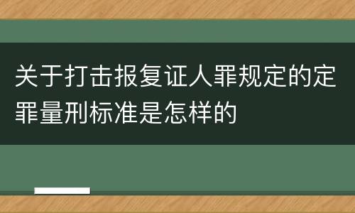 关于打击报复证人罪规定的定罪量刑标准是怎样的