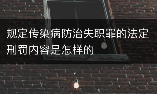 规定传染病防治失职罪的法定刑罚内容是怎样的