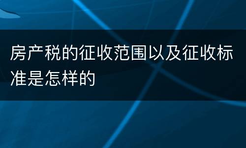 房产税的征收范围以及征收标准是怎样的