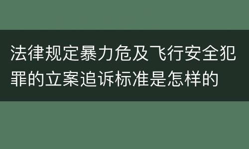 法律规定暴力危及飞行安全犯罪的立案追诉标准是怎样的