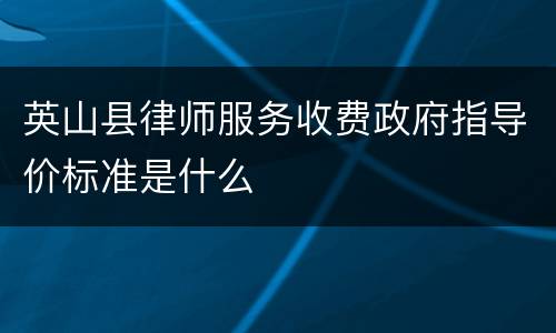 英山县律师服务收费政府指导价标准是什么