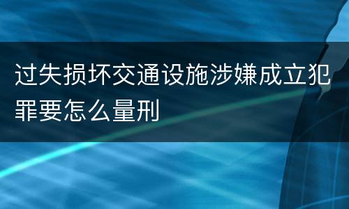 过失损坏交通设施涉嫌成立犯罪要怎么量刑
