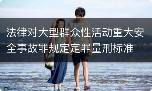 法律对大型群众性活动重大安全事故罪规定定罪量刑标准