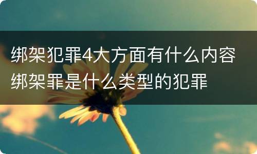 绑架犯罪4大方面有什么内容 绑架罪是什么类型的犯罪