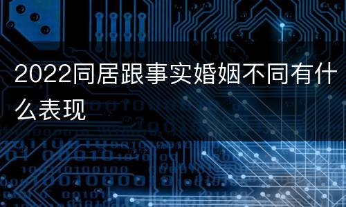 2022同居跟事实婚姻不同有什么表现