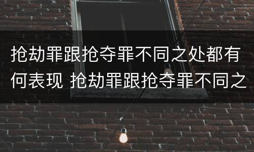 抢劫罪跟抢夺罪不同之处都有何表现 抢劫罪跟抢夺罪不同之处都有何表现呢