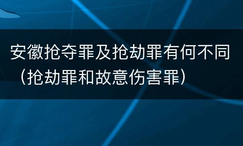 安徽抢夺罪及抢劫罪有何不同（抢劫罪和故意伤害罪）