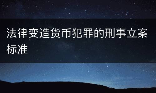 法律变造货币犯罪的刑事立案标准