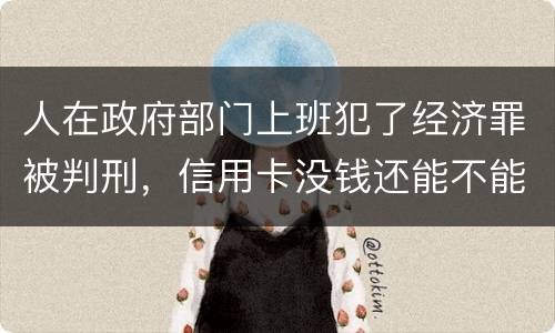 人在政府部门上班犯了经济罪被判刑，信用卡没钱还能不能向银行申请延缓还款期限