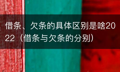 借条、欠条的具体区别是啥2022（借条与欠条的分别）
