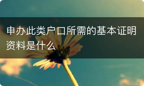 申办此类户口所需的基本证明资料是什么
