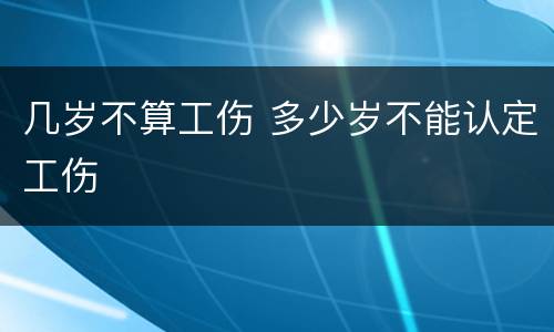 几岁不算工伤 多少岁不能认定工伤