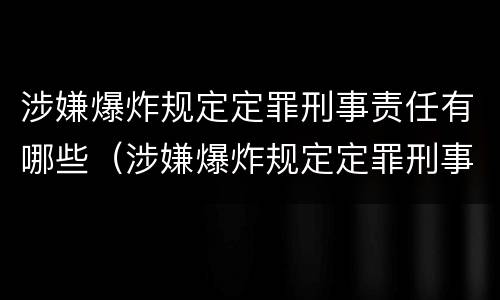 涉嫌爆炸规定定罪刑事责任有哪些（涉嫌爆炸规定定罪刑事责任有哪些）