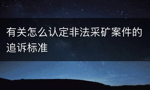有关怎么认定非法采矿案件的追诉标准
