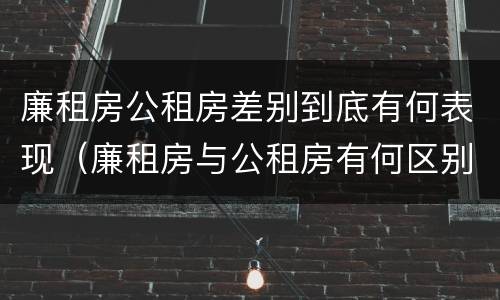 廉租房公租房差别到底有何表现（廉租房与公租房有何区别）