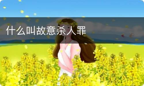 什么叫故意杀人罪