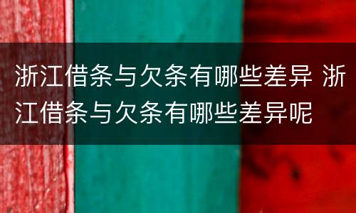 浙江借条与欠条有哪些差异 浙江借条与欠条有哪些差异呢