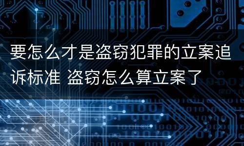 要怎么才是盗窃犯罪的立案追诉标准 盗窃怎么算立案了