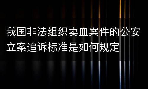 我国非法组织卖血案件的公安立案追诉标准是如何规定