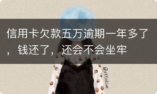 信用卡欠款五万逾期一年多了，钱还了，还会不会坐牢