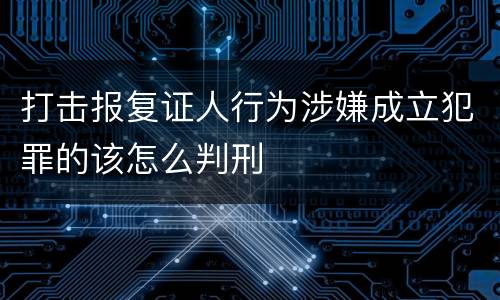 打击报复证人行为涉嫌成立犯罪的该怎么判刑