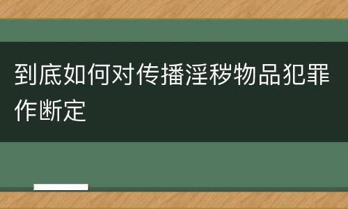 到底如何对传播淫秽物品犯罪作断定
