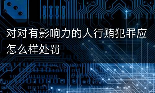 对对有影响力的人行贿犯罪应怎么样处罚