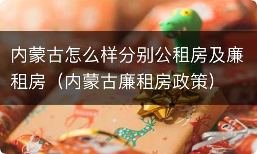 内蒙古怎么样分别公租房及廉租房（内蒙古廉租房政策）