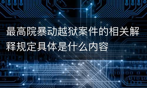 最高院暴动越狱案件的相关解释规定具体是什么内容