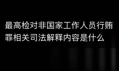 最高检对非国家工作人员行贿罪相关司法解释内容是什么