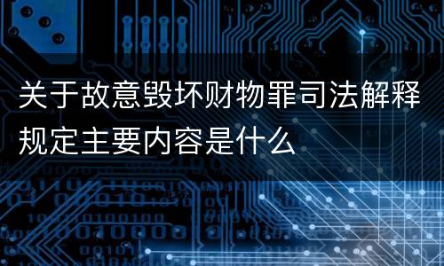 关于故意毁坏财物罪司法解释规定主要内容是什么