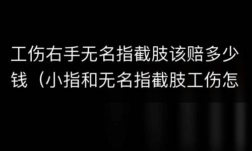工伤右手无名指截肢该赔多少钱（小指和无名指截肢工伤怎么赔付）