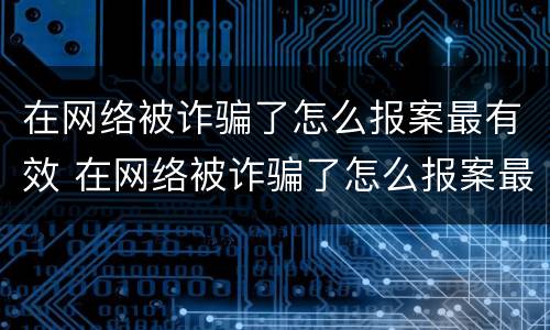 在网络被诈骗了怎么报案最有效 在网络被诈骗了怎么报案最有效的方法