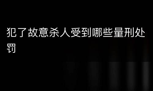 犯了故意杀人受到哪些量刑处罚