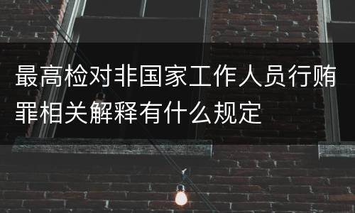 最高检对非国家工作人员行贿罪相关解释有什么规定