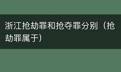 浙江抢劫罪和抢夺罪分别（抢劫罪属于）