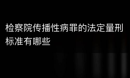 检察院传播性病罪的法定量刑标准有哪些