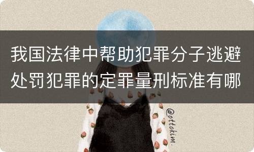 我国法律中帮助犯罪分子逃避处罚犯罪的定罪量刑标准有哪些