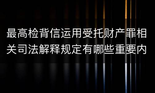 最高检背信运用受托财产罪相关司法解释规定有哪些重要内容