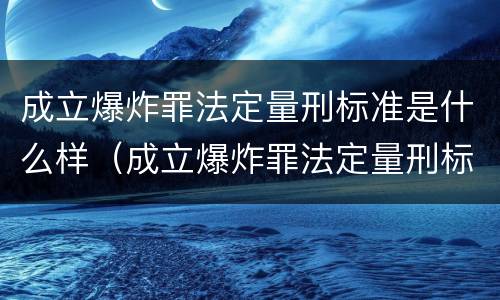 成立爆炸罪法定量刑标准是什么样（成立爆炸罪法定量刑标准是什么样的）
