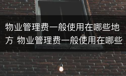 物业管理费一般使用在哪些地方 物业管理费一般使用在哪些地方缴纳