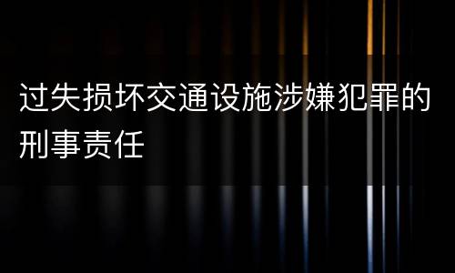 过失损坏交通设施涉嫌犯罪的刑事责任